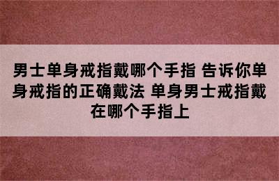 男士单身戒指戴哪个手指 告诉你单身戒指的正确戴法 单身男士戒指戴在哪个手指上